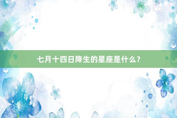 七月十四日降生的星座是什么？